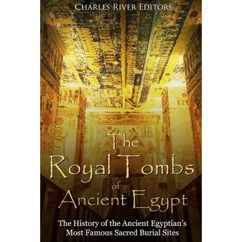 The Royal Tombs of Ancient Egypt: The History of the Ancient Egyptians' Most Famous Sacred Burial Sites - Paperback