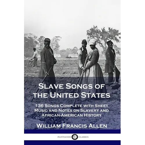 Slave Songs of the United States: 136 Songs Complete with Sheet Music and Notes on Slavery and African-American History - Paperback