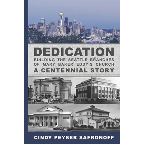 Dedication: Building the Seattle Branches of Mary Baker Eddy's Church, A Centennial Story - Part 1: 1889 to 1929 - Paperback