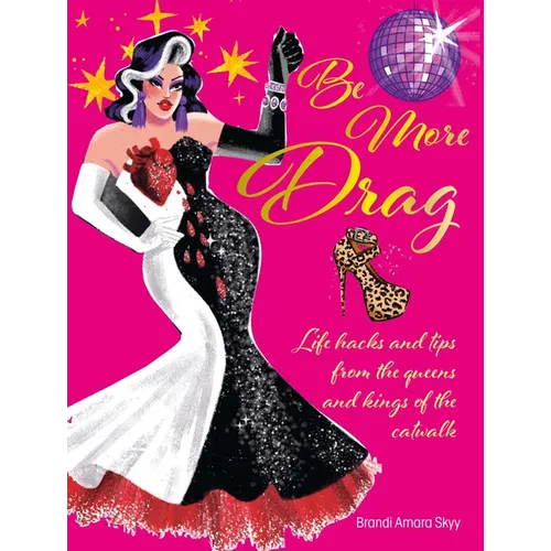 Be More Drag: Life Hacks and Tips from the Queens and Kings of the Catwalk - Hardcover