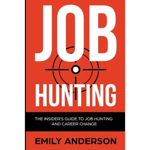 Job Hunting: The Insider's Guide to Job Hunting and Career Change: Learn How to Beat the Job Market, Write the Perfect Resume and Smash it at Intervie - Paperback