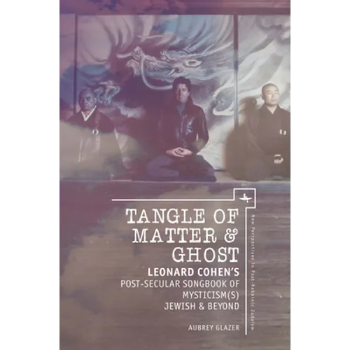 Tangle of Matter & Ghost: Leonard Cohen's Post-Secular Songbook of Mysticism(s) Jewish & Beyond - Paperback