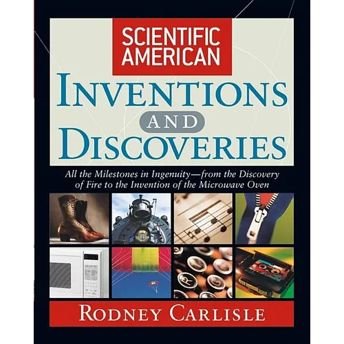 Scientific American Inventions and Discoveries: All the Milestones in Ingenuity--From the Discovery of Fire to the Invention of the Microwave Oven - Hardcover
