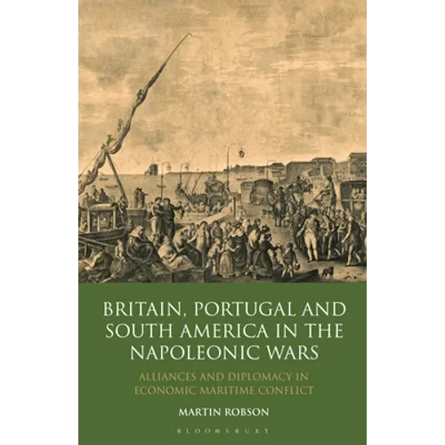 Britain, Portugal and South America in the Napoleonic Wars: Alliances and Diplomacy in Economic Maritime Conflict - Paperback
