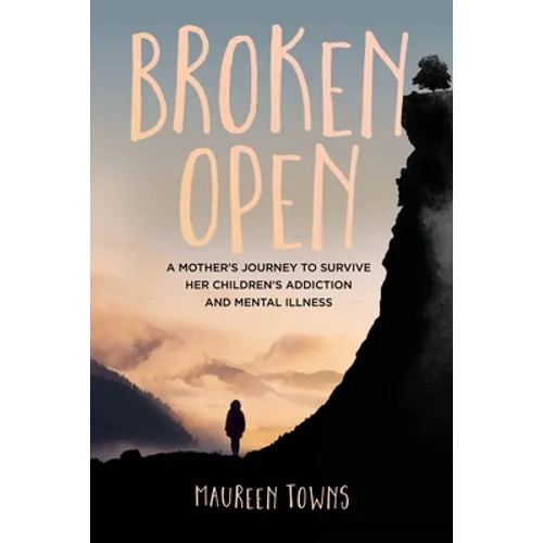 Broken Open: A Mother's Journey to Survive Her Children's Addiction and Mental Illness - Paperback