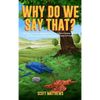 Why Do We Say That? 101 Idioms, Phrases, Sayings & Facts! The Origins & History Of Your Favorite Colloquial Terms, Expressions, Phrases & Proverbs - Hardcover