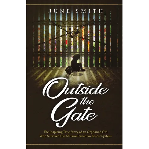 Outside the Gate: The Inspiring True Story of an Orphaned Girl Who Survived the Abusive Canadian Foster System - Paperback