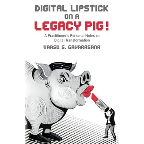 Digital Lipstick on a Legacy Pig !: A Practitioner's Personal Notes on Digital Transformation - Paperback