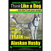 Alaskan Husky, Alaskan Husky Training AAA AKC: Think Like a Dog, but Don't Eat Your Poop!: Alaskan Husky Breed Expert Dog Training - Here's EXACTLY Ho - Paperback