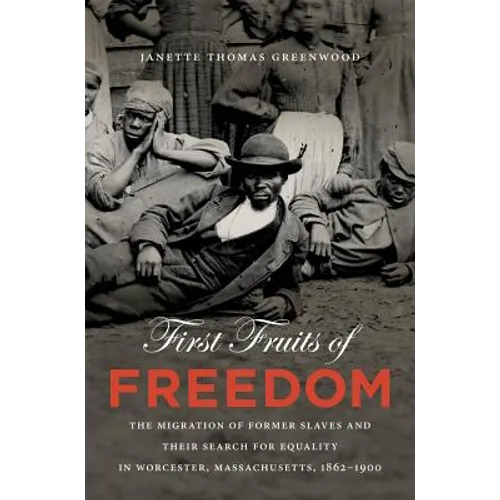 First Fruits of Freedom: The Migration of Former Slaves and Their Search for Equality in Worcester, Massachusetts, 1862-1900 - Paperback