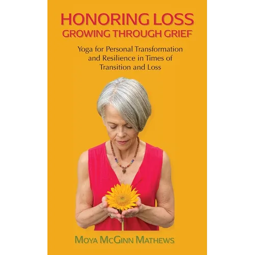 Honoring Loss, Growing Through Grief: Yoga for Personal Transformation and Resilience in Times of Transition and Loss - Paperback