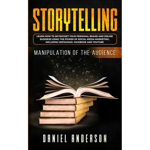 Storytelling: Manipulation of the Audience - How to Learn to Skyrocket Your Personal Brand and Online Business Using the Power of Social Media Marketi - Paperback