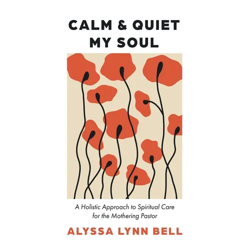 Calm and Quiet My Soul: A Holistic Approach to Spiritual Care for the Mothering Pastor - Paperback