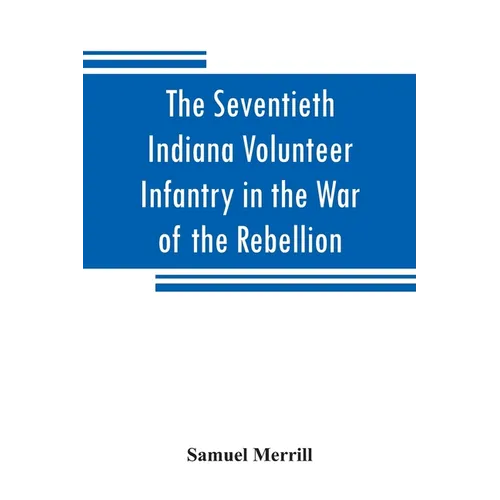 The Seventieth Indiana Volunteer Infantry in the War of the Rebellion - Paperback