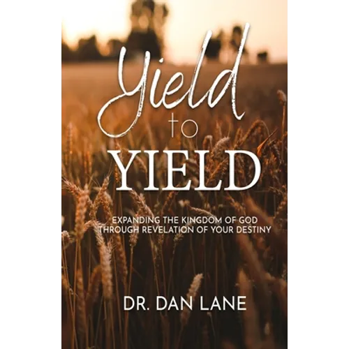 Yield to Yield: Expanding the Kingdom of God Through Revelation of Your Destiny - Paperback