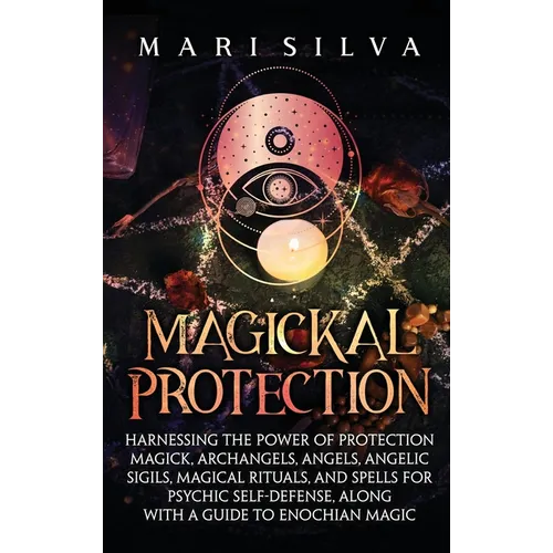 Magickal Protection: Harnessing the Power of Protection Magick, Archangels, Angels, Angelic Sigils, Magical Rituals, and Spells for Psychic Self-Defen - Hardcover