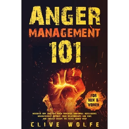 Anger Management 101: Discover How You Can Build Powerful Emotional Intelligence, Dramatically Improve Your Relationships and Kids, and Finally Escape - Paperback