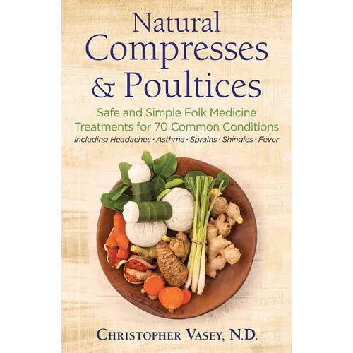 Natural Compresses and Poultices: Safe and Simple Folk Medicine Treatments for 70 Common Conditions - Paperback