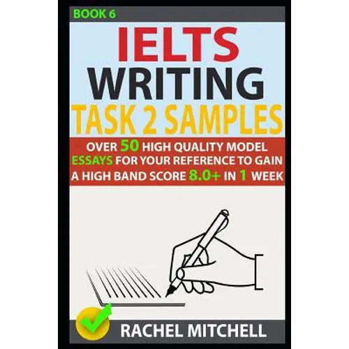 Ielts Writing Task 2 Samples: Over 50 High-Quality Model Essays for Your Reference to Gain a High Band Score 8.0+ in 1 Week (Book 6) - Paperback
