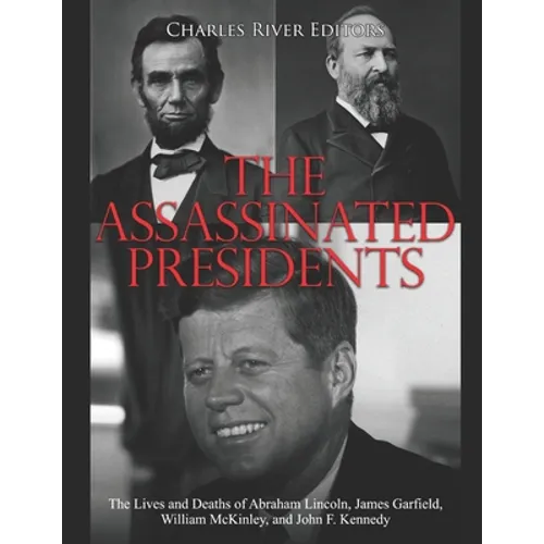 The Assassinated Presidents: The Lives and Deaths of Abraham Lincoln, James Garfield, William McKinley, and John F. Kennedy - Paperback