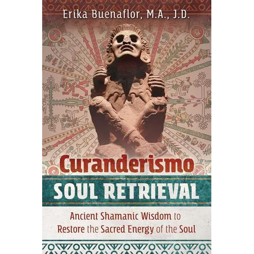 Curanderismo Soul Retrieval: Ancient Shamanic Wisdom to Restore the Sacred Energy of the Soul - Paperback