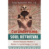 Curanderismo Soul Retrieval: Ancient Shamanic Wisdom to Restore the Sacred Energy of the Soul - Paperback