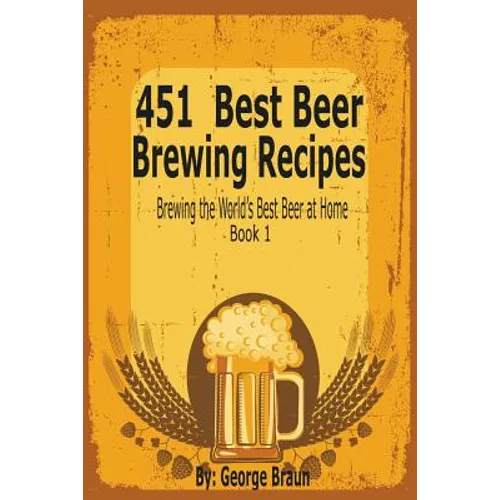 451 Best Beer Brewing Recipes: Brewing the World's Best Beer at Home Book 1 - Paperback