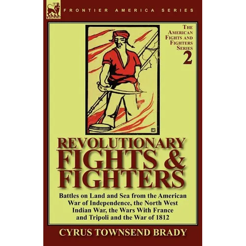 Revolutionary Fights & Fighters: Battles on Land and Sea from the American war of Independence, the North West Indian War, the Wars with France and Tr - Paperback