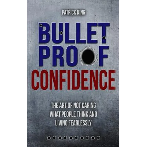 Bulletproof Confidence: The Art of Not Caring What People Think and Living Fearl - Paperback