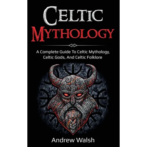 Celtic Mythology: A Complete Guide to Celtic Mythology, Celtic Gods, and Celtic Folklore - Hardcover
