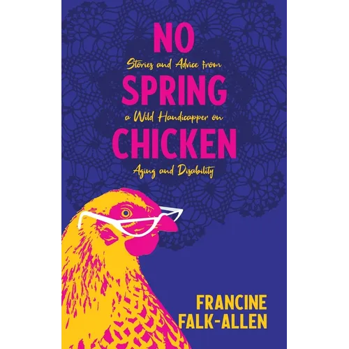 No Spring Chicken: Stories and Advice from a Wild Handicapper on Aging and Disability - Paperback