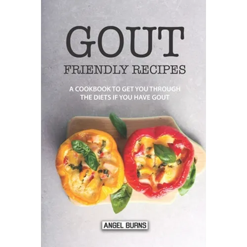Gout Friendly Recipes: A Cookbook to Get You Through the Diets If You Have Gout - Paperback