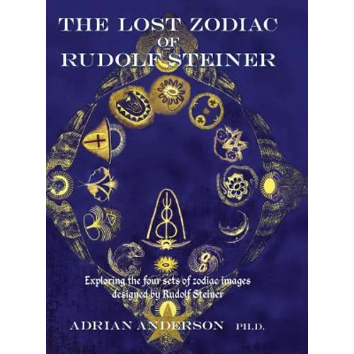 The Lost Zodiac of Rudolf Steiner: Exploring the four sets of zodiac images designed by Rudolf Steiner - Hardcover