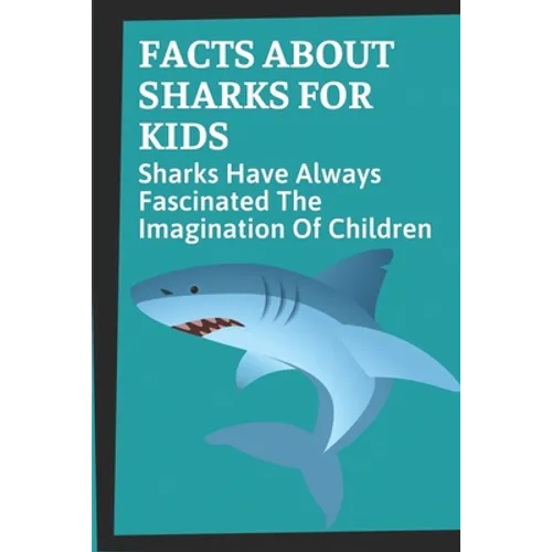 Facts About Sharks For Kids: Sharks Have Always Fascinated The Imagination Of Children: Shark Information - Paperback