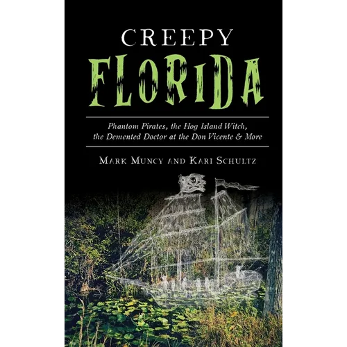 Creepy Florida: Phantom Pirates, the Hog Island Witch, the DeMented Doctor at the Don Vicente and More - Hardcover