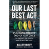 Our Last Best Act: Planning for the End of Our Lives to Protect the People and Places We Love - Paperback