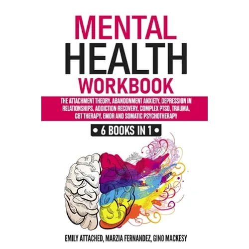 Mental Health Workbook: 6 Books in 1: The Attachment Theory, Abandonment Anxiety, Depression in Relationships, Addiction, Complex PTSD, Trauma - Paperback