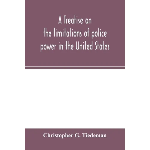 A treatise on the limitations of police power in the United States: considered from both a civil and criminal standpoint - Paperback