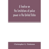 A treatise on the limitations of police power in the United States: considered from both a civil and criminal standpoint - Paperback