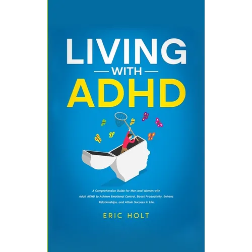 Living With ADHD: A Comprehensive Guide for Men and Women with Adult ADHD to Achieve Emotional Control, Boost Productivity, Enhance Relationships, and - Paperback