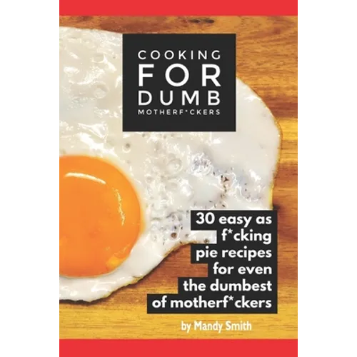 Cooking for Dumb Motherf*ckers, 30 Easy As Pie Recipes for Even the Dumbest of Motherf*ckers - Paperback