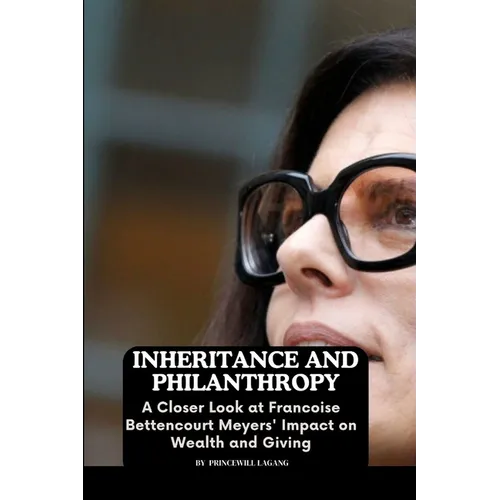 Inheritance and Philanthropy: A Closer Look at Francoise Bettencourt Meyers' Impact on Wealth and Giving - Paperback
