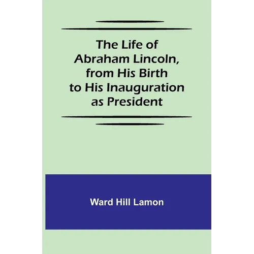 The Life of Abraham Lincoln, from His Birth to His Inauguration as President - Paperback