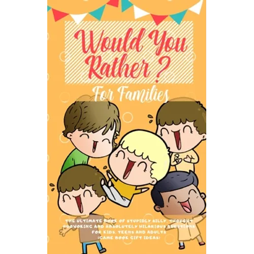Would You Rather: The Ultimate Book of Stupidly Silly, Thought Provoking and Absolutely Hilarious Questions for Kids, Teens and Adults (Game Book Gift - Paperback