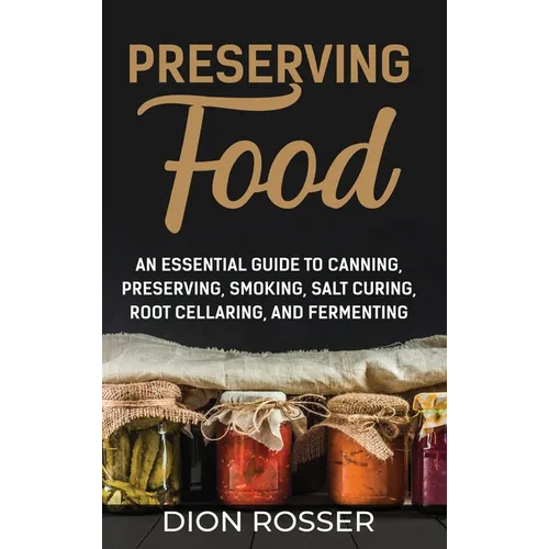 Preserving Food: An Essential Guide to Canning, Preserving, Smoking, Salt Curing, Root Cellaring, and Fermenting - Hardcover