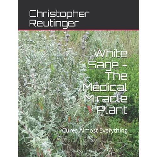 White Sage - The Medical Miracle Plant: Cures Almost Everything - Paperback