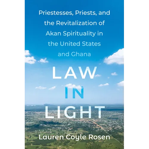 Law in Light: Priestesses, Priests, and the Revitalization of Akan Spirituality in the United States and Ghana - Hardcover