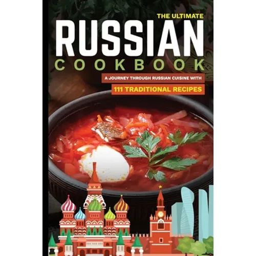 The Ultimate Russian Cookbook: A Journey Through Russian Cuisine With 111 Traditional Recipes - Paperback