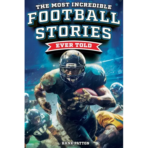 The Most Incredible Football Stories Ever Told: Inspirational and Legendary Tales from the Greatest Football Players and Games of All Time - Paperback