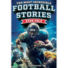 The Most Incredible Football Stories Ever Told: Inspirational and Legendary Tales from the Greatest Football Players and Games of All Time - Paperback